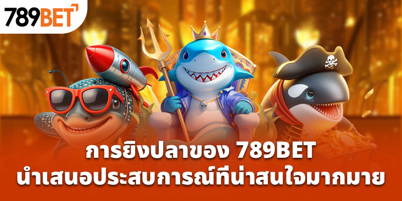 การยิงปลาของ 789Bet นำเสนอประสบการณ์ที่น่าสนใจมากมาย