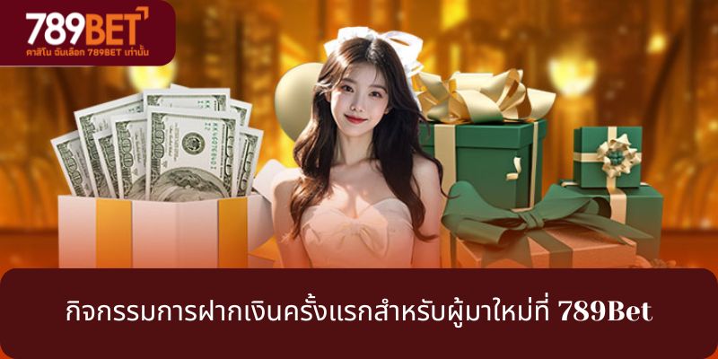 กิจกรรมการฝากเงินครั้งแรกสำหรับผู้มาใหม่ที่ 789Bet