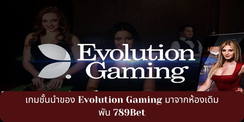 เกมชั้นนำของ Evolution Gaming มาจากห้องเดิมพัน 789Bet