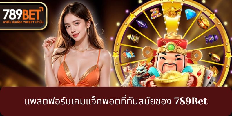 แพลตฟอร์มเกมแจ็คพอตที่ทันสมัยของ 789Bet